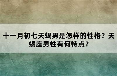 十一月初七天蝎男是怎样的性格？天蝎座男性有何特点？