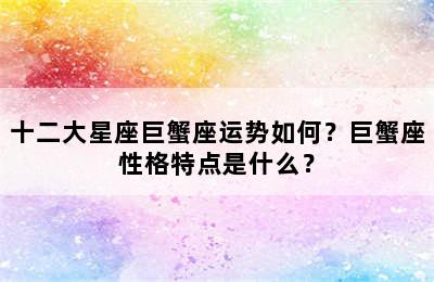 十二大星座巨蟹座运势如何？巨蟹座性格特点是什么？