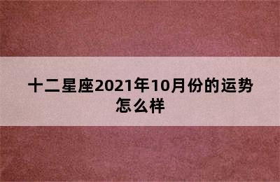 十二星座2021年10月份的运势怎么样