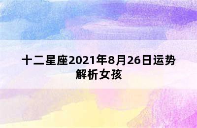 十二星座2021年8月26日运势解析女孩