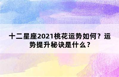 十二星座2021桃花运势如何？运势提升秘诀是什么？