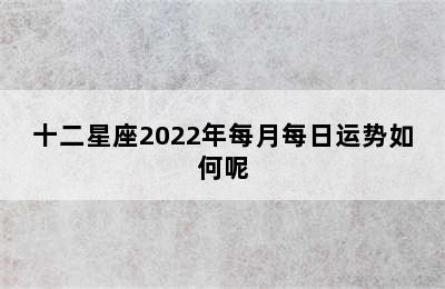 十二星座2022年每月每日运势如何呢