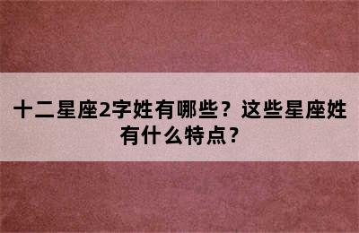 十二星座2字姓有哪些？这些星座姓有什么特点？