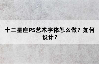 十二星座PS艺术字体怎么做？如何设计？