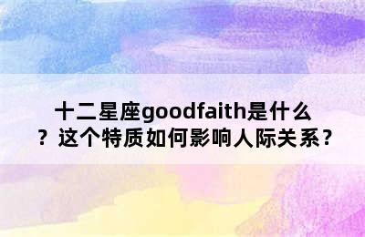 十二星座goodfaith是什么？这个特质如何影响人际关系？