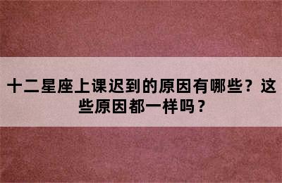 十二星座上课迟到的原因有哪些？这些原因都一样吗？