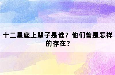 十二星座上辈子是谁？他们曾是怎样的存在？