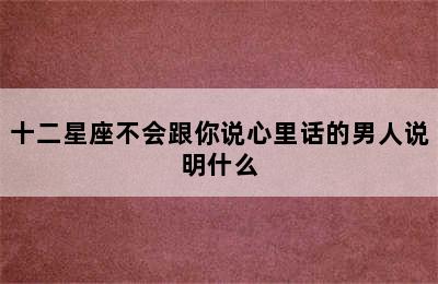 十二星座不会跟你说心里话的男人说明什么