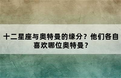 十二星座与奥特曼的缘分？他们各自喜欢哪位奥特曼？