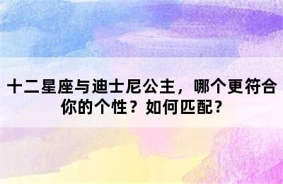 十二星座与迪士尼公主，哪个更符合你的个性？如何匹配？