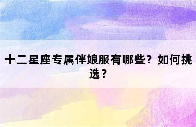 十二星座专属伴娘服有哪些？如何挑选？