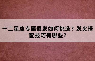 十二星座专属假发如何挑选？发夹搭配技巧有哪些？