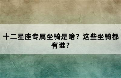 十二星座专属坐骑是啥？这些坐骑都有谁？
