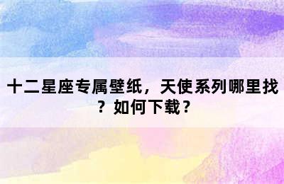 十二星座专属壁纸，天使系列哪里找？如何下载？
