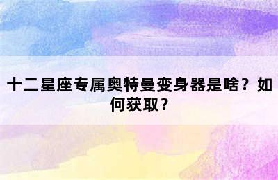 十二星座专属奥特曼变身器是啥？如何获取？