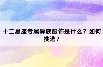 十二星座专属异族服饰是什么？如何挑选？