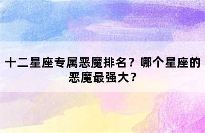 十二星座专属恶魔排名？哪个星座的恶魔最强大？