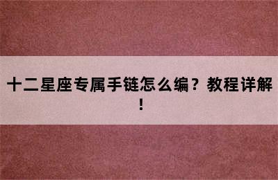 十二星座专属手链怎么编？教程详解！