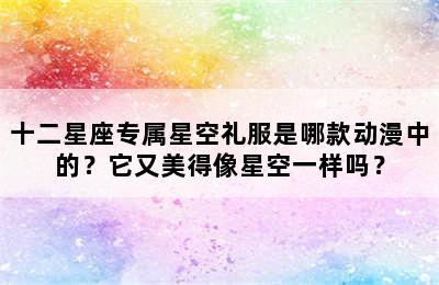 十二星座专属星空礼服是哪款动漫中的？它又美得像星空一样吗？