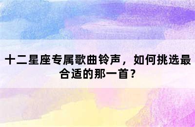 十二星座专属歌曲铃声，如何挑选最合适的那一首？
