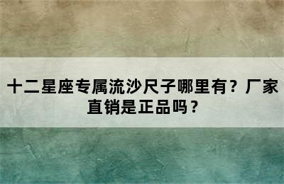 十二星座专属流沙尺子哪里有？厂家直销是正品吗？