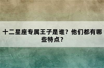 十二星座专属王子是谁？他们都有哪些特点？