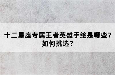 十二星座专属王者英雄手绘是哪些？如何挑选？