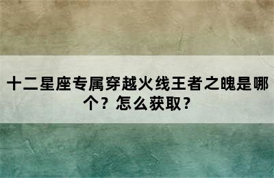 十二星座专属穿越火线王者之魄是哪个？怎么获取？