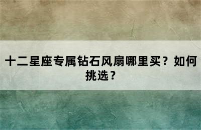 十二星座专属钻石风扇哪里买？如何挑选？