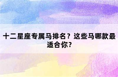 十二星座专属马排名？这些马哪款最适合你？