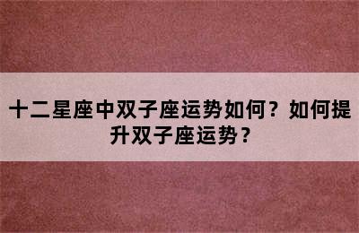 十二星座中双子座运势如何？如何提升双子座运势？