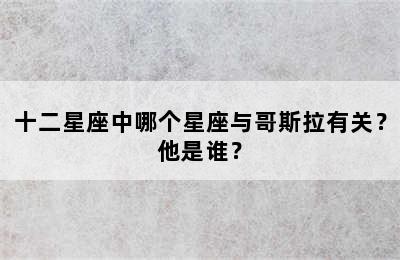 十二星座中哪个星座与哥斯拉有关？他是谁？