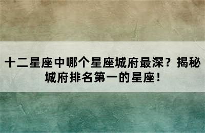 十二星座中哪个星座城府最深？揭秘城府排名第一的星座！