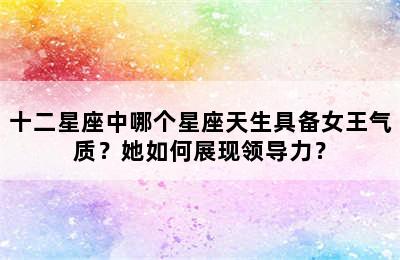 十二星座中哪个星座天生具备女王气质？她如何展现领导力？