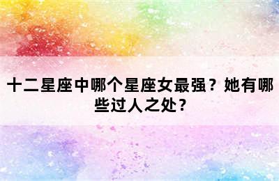 十二星座中哪个星座女最强？她有哪些过人之处？