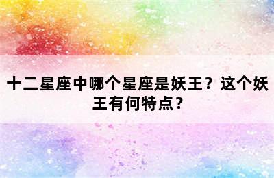 十二星座中哪个星座是妖王？这个妖王有何特点？