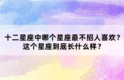 十二星座中哪个星座最不招人喜欢？这个星座到底长什么样？
