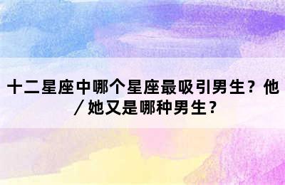 十二星座中哪个星座最吸引男生？他／她又是哪种男生？