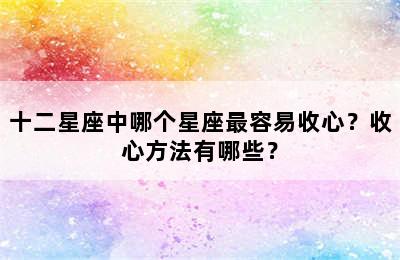 十二星座中哪个星座最容易收心？收心方法有哪些？
