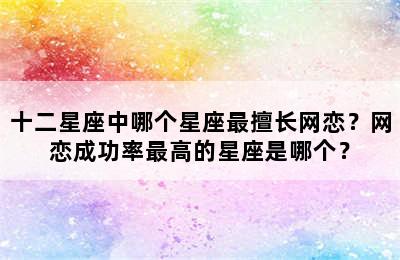 十二星座中哪个星座最擅长网恋？网恋成功率最高的星座是哪个？