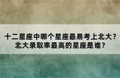 十二星座中哪个星座最易考上北大？北大录取率最高的星座是谁？