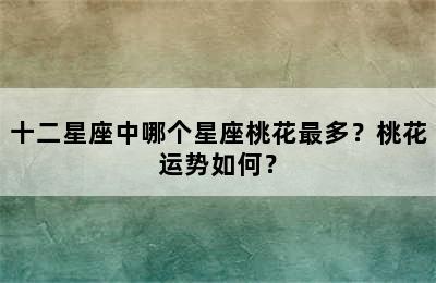十二星座中哪个星座桃花最多？桃花运势如何？