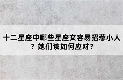 十二星座中哪些星座女容易招惹小人？她们该如何应对？