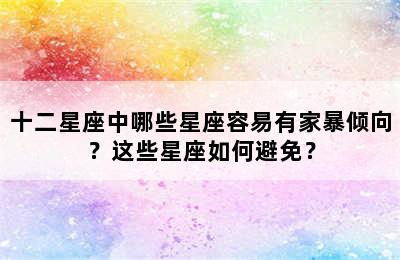十二星座中哪些星座容易有家暴倾向？这些星座如何避免？