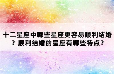 十二星座中哪些星座更容易顺利结婚？顺利结婚的星座有哪些特点？
