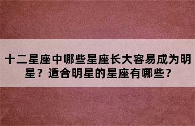 十二星座中哪些星座长大容易成为明星？适合明星的星座有哪些？