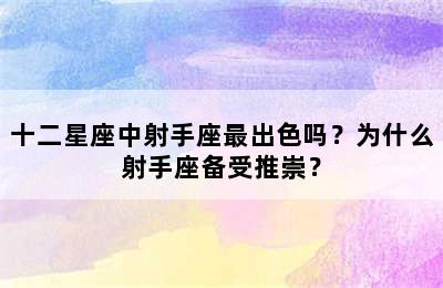 十二星座中射手座最出色吗？为什么射手座备受推崇？
