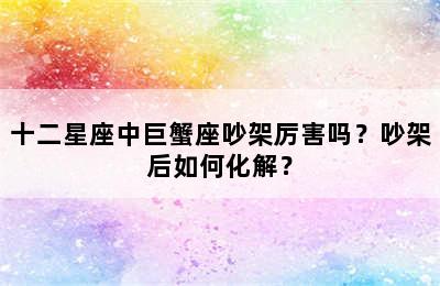 十二星座中巨蟹座吵架厉害吗？吵架后如何化解？