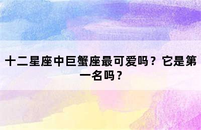 十二星座中巨蟹座最可爱吗？它是第一名吗？