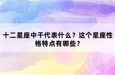 十二星座中干代表什么？这个星座性格特点有哪些？